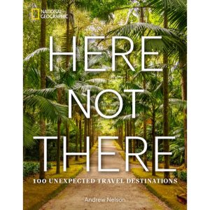 Here Not There 100 Unexpected Travel Destinations Book - National Geographic